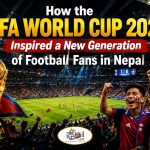 How the FIFA World Cup 2026 Inspired a New Generation of Football Fans in Nepal